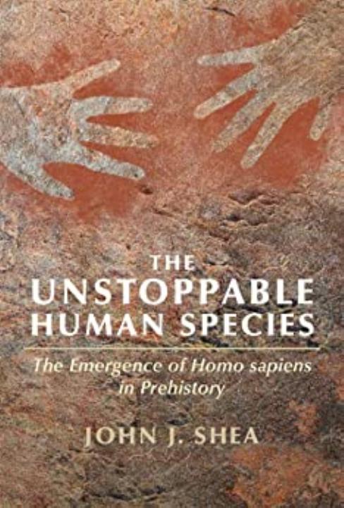 The Unstoppable Human Species: The Emergence of Homo Sapiens in Prehistory by John J. Shea