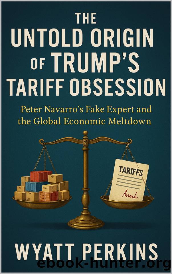 The Untold Origin of Trumpâs Tariff Obsession: Peter Navarroâs Fake Expert and the Global Economic Meltdown by Perkins Wyatt