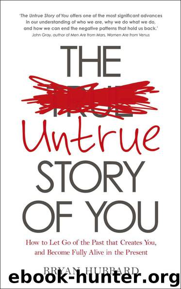 The Untrue Story of You: How to Let Go of the Past that Creates You, and Become Fully Alive in the Present by Bryan Hubbard