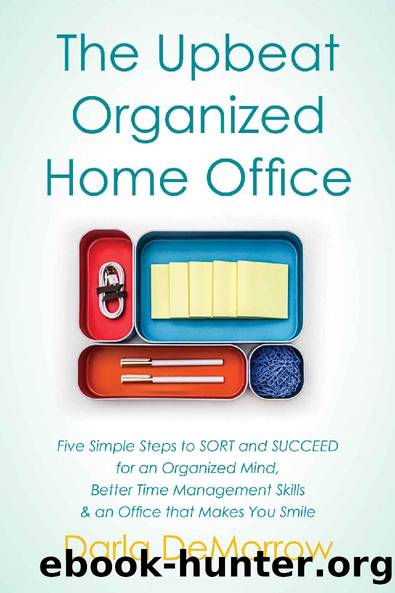 The Upbeat, Organized Home Office: Five Simple Steps to SORT and SUCCEED for an Organized Mind, Better Time Management Skills & an Office that Makes You Smile by Darla L DeMorrow