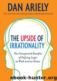 The Upside of Irrationality: The Unexpected Benefits of Defying Logic at Work and at Home by Ariely Dan