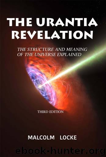 The Urantia Revelation: The Structure and Meaning of the Universe Explained, Third Edition by Malcolm Locke