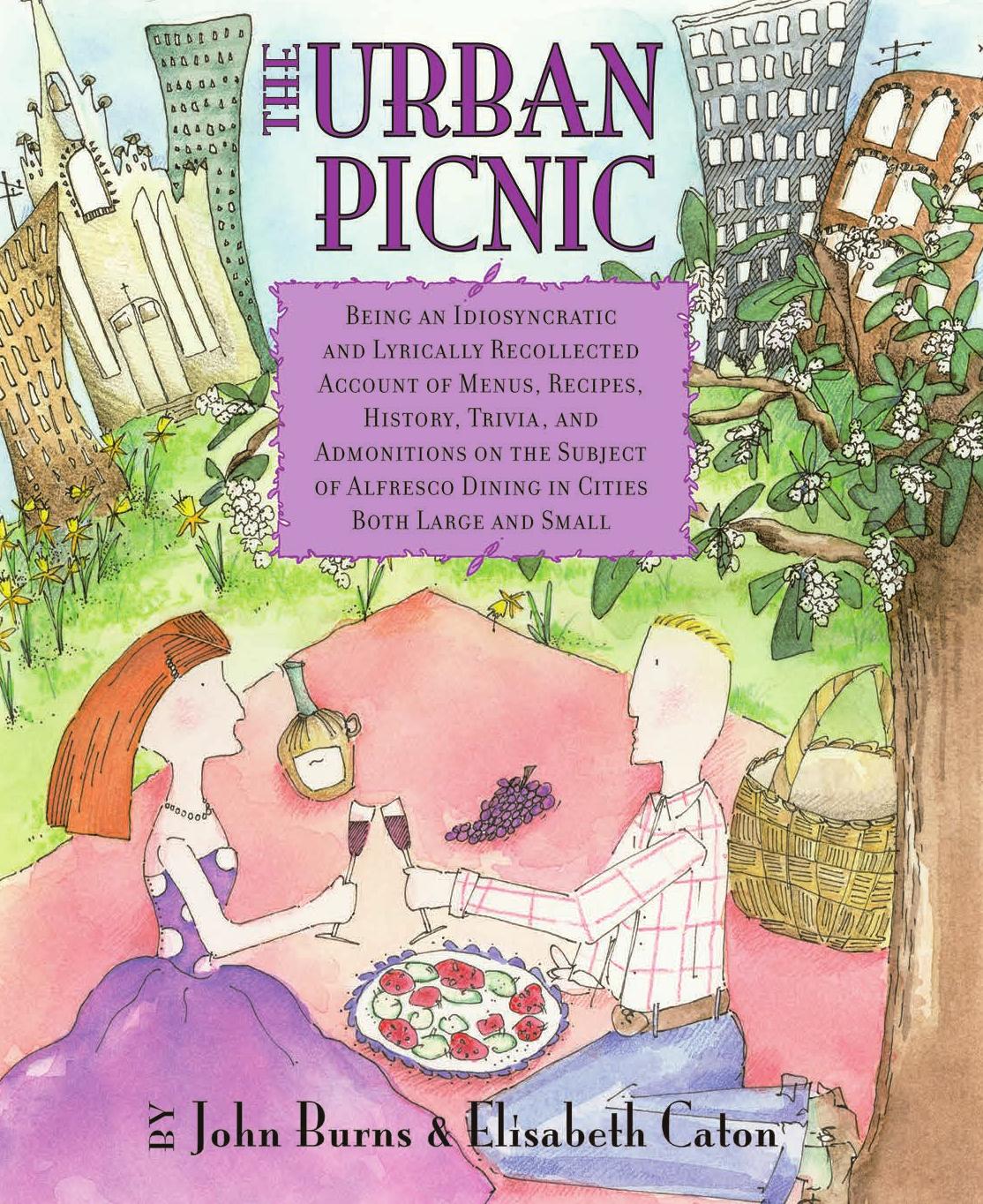 The Urban Picnic: Being an Idiosyncratic and Lyrically Recollected Account of Menus, Recipes, History, Trivia, and Admonitions on the Subject of Alfresco Dining in Cities Both Large and Small by John Burns & Elisabeth Caton