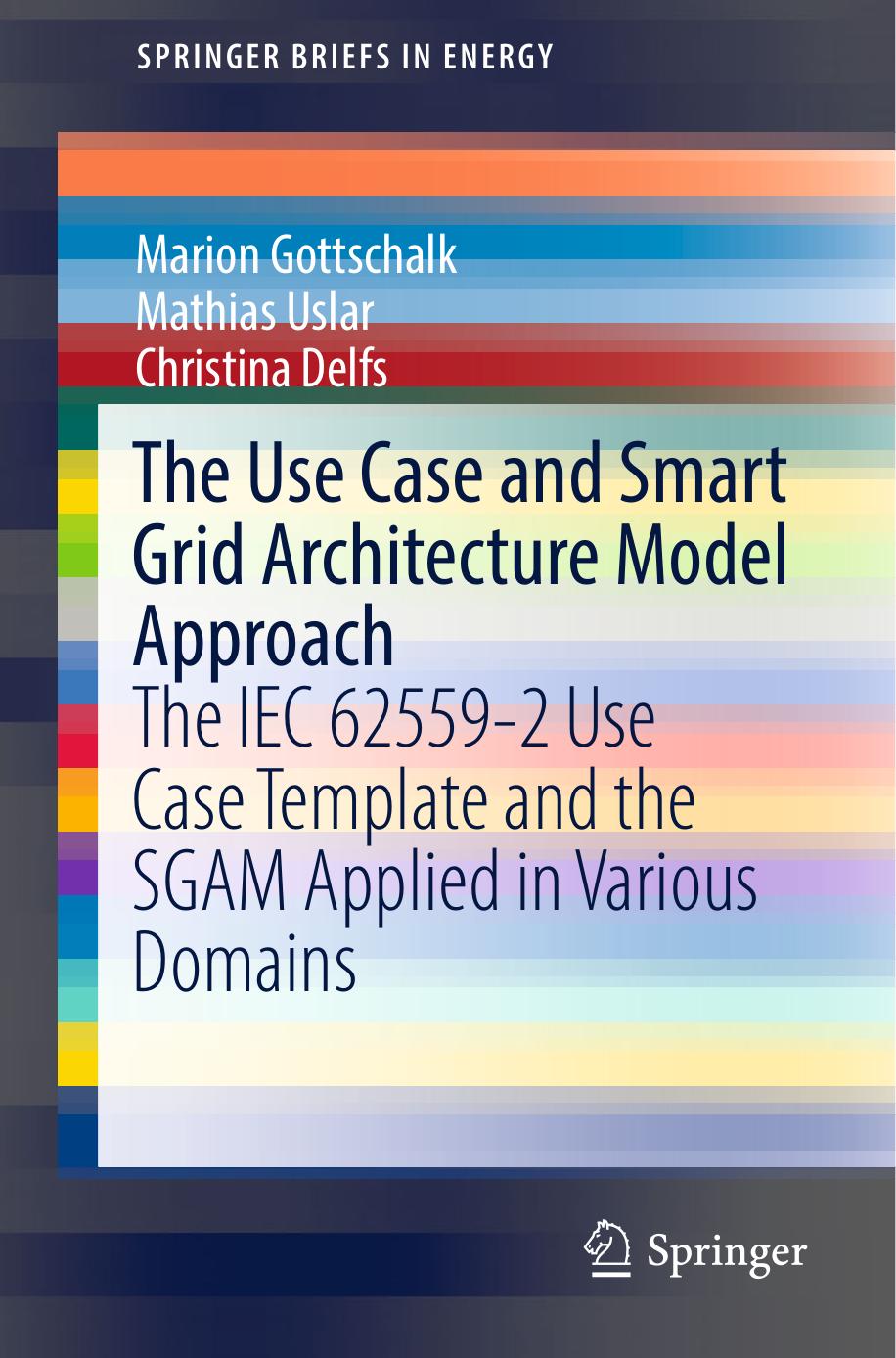 The Use Case and Smart Grid Architecture Model Approach: The IEC 62559-2 Use Case Template and the SGAM applied in various domains by Marion Gottschalk Mathias Uslar Christina Delfs (auth.)