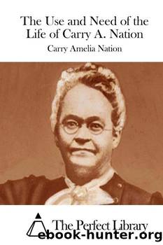 The Use and Need of the Life of Carry A. Nation by Carry Amelia Nation