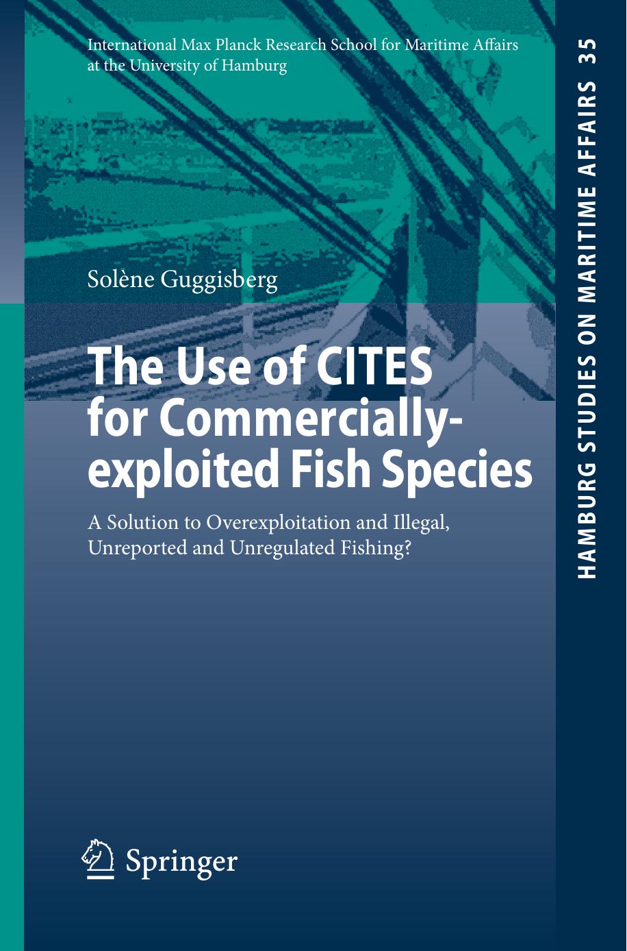 The Use of CITES for Commercially-exploited Fish Species: A Solution to Overexploitation and Illegal, Unreported and Unregulated Fishing? by Solène Guggisberg (auth.)