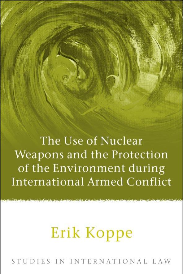 The Use of Nuclear Weapons and the Protection of the Environment during International Armed Conflict (Studies in International Law) by Erik Koppe