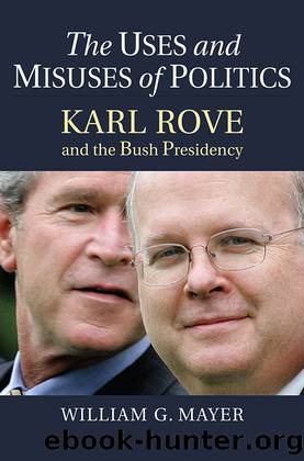 The Uses and Misuses of Politics: Karl Rove and the Bush Presidency by William G. Mayer