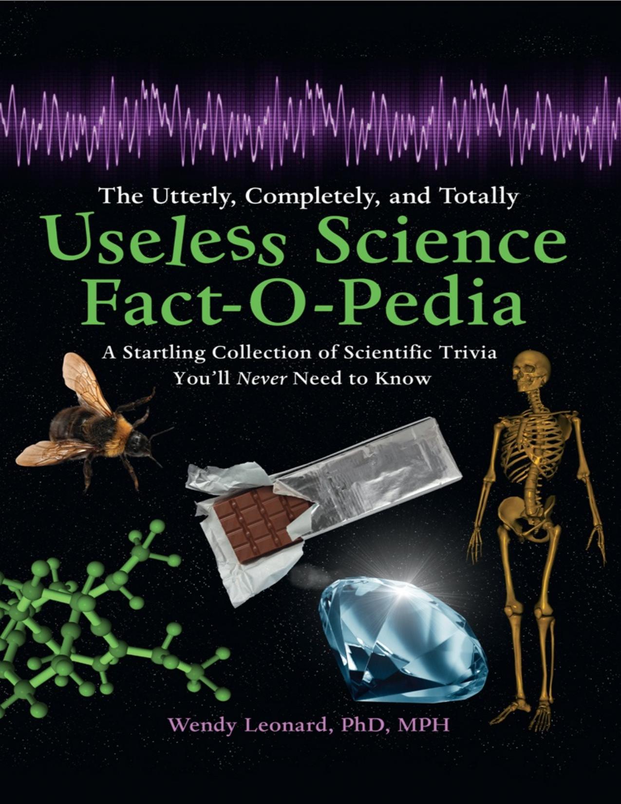 The Utterly, Completely, and Totally Useless Science Fact-o-pedia by Wendy Leonard PhD MPH