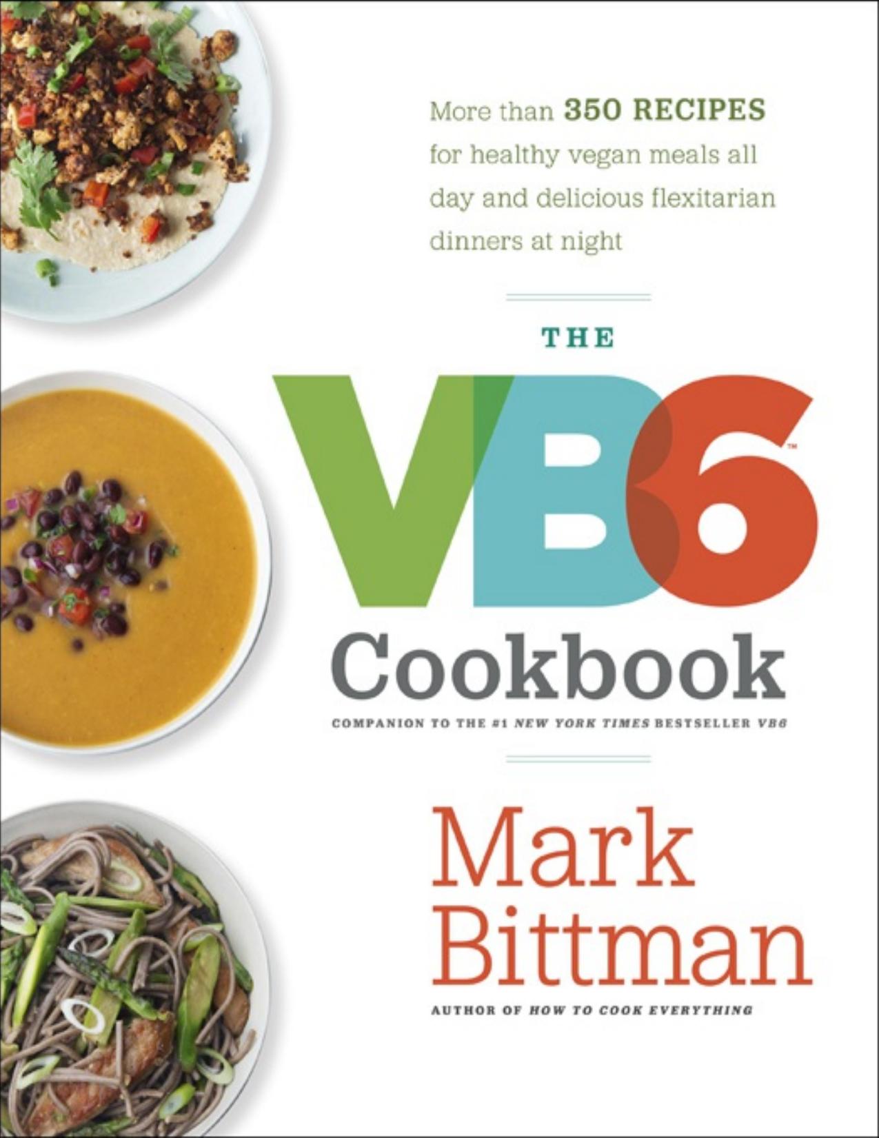The VB6 Cookbook More than 350 Recipes for Healthy Vegan Meals All Day and Delicious Flexitarian Dinners at Night by Mark Bittman