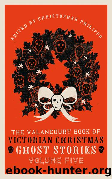 The Valancourt Book of Victorian Christmas Ghost Stories by Christopher Phillippo