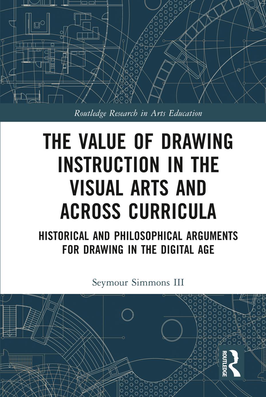 The Value of Drawing Instruction in the Visual Arts and Across Curricula: Historical and Philosophical Arguments for Drawing in the Digital Age by Seymour Simmons III