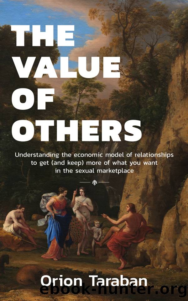 The Value of Others: Understanding the Economic Model of Relationships to Get (and Keep) More of What You Want in the Sexual Marketplace by Taraban Orion