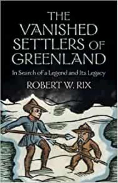 The Vanished Settlers of Greenland: In Search of a Legend and Its Legacy by Robert Rix