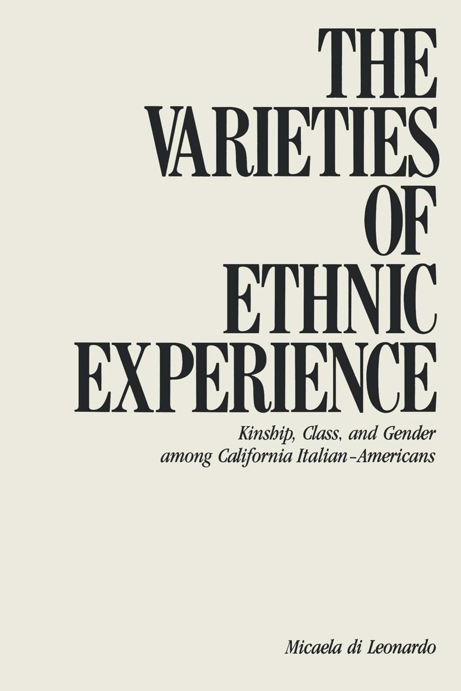 The Varieties of Ethnic Experience: Kinship, Class, and Gender among California Italian-Americans by Micaela Di Leonardo