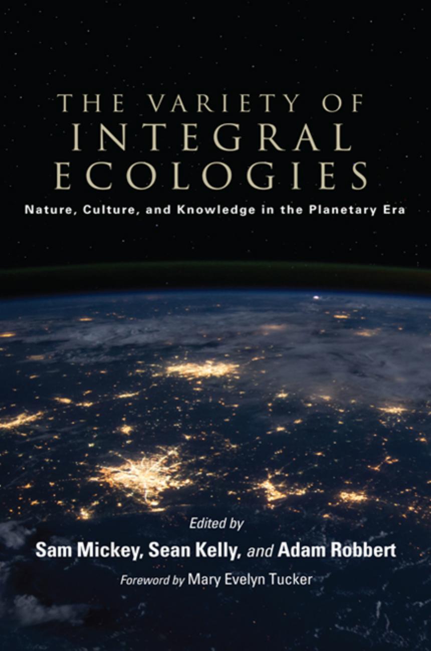 The Variety of Integral Ecologies: Nature, Culture, and Knowledge in the Planetary Era by Sam Mickey & Sean Kelly & Adam Robbert