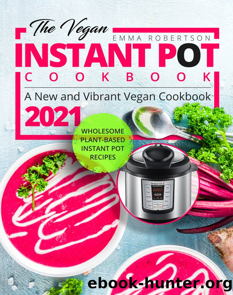 The Vegan Instant Pot Cookbook : Wholesome Plant-Based Instant Pot Recipes | A New and Vibrant Vegan Cookbook 2021 by Robertson Emma
