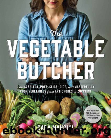 The Vegetable Butcher: How to Select, Prep, Slice, Dice, and Masterfully Cook Vegetables from Artichokes to Zucchini by Cara Mangini