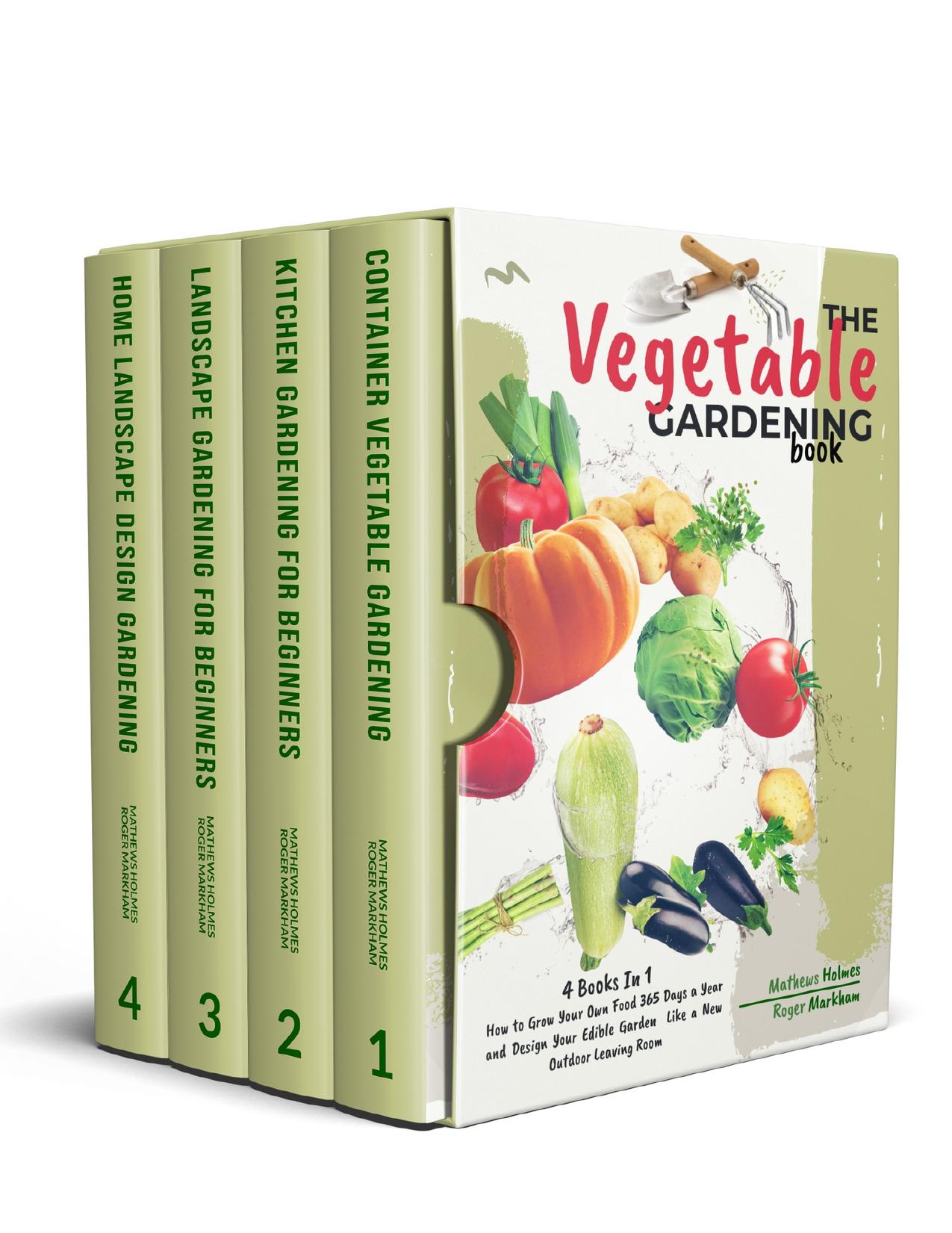 The Vegetables Gardening : 4 Books In 1, How to Grow Your Own Food 365 Days a Year and Design Your Edible Garden Like a New Outdoor Living Room (The Complete Gardeners Guide) by Markham Roger & Holmes Mathews