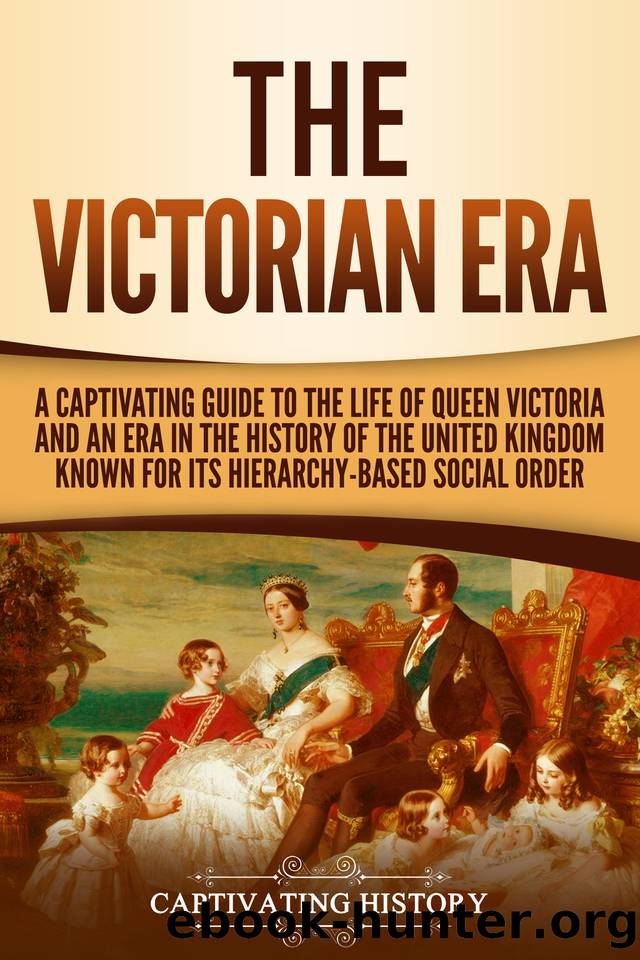 The Victorian Era: A Captivating Guide to the Life of Queen Victoria and an Era in the History of the United Kingdom Known for Its Hierarchy-Based Social Order by Captivating History