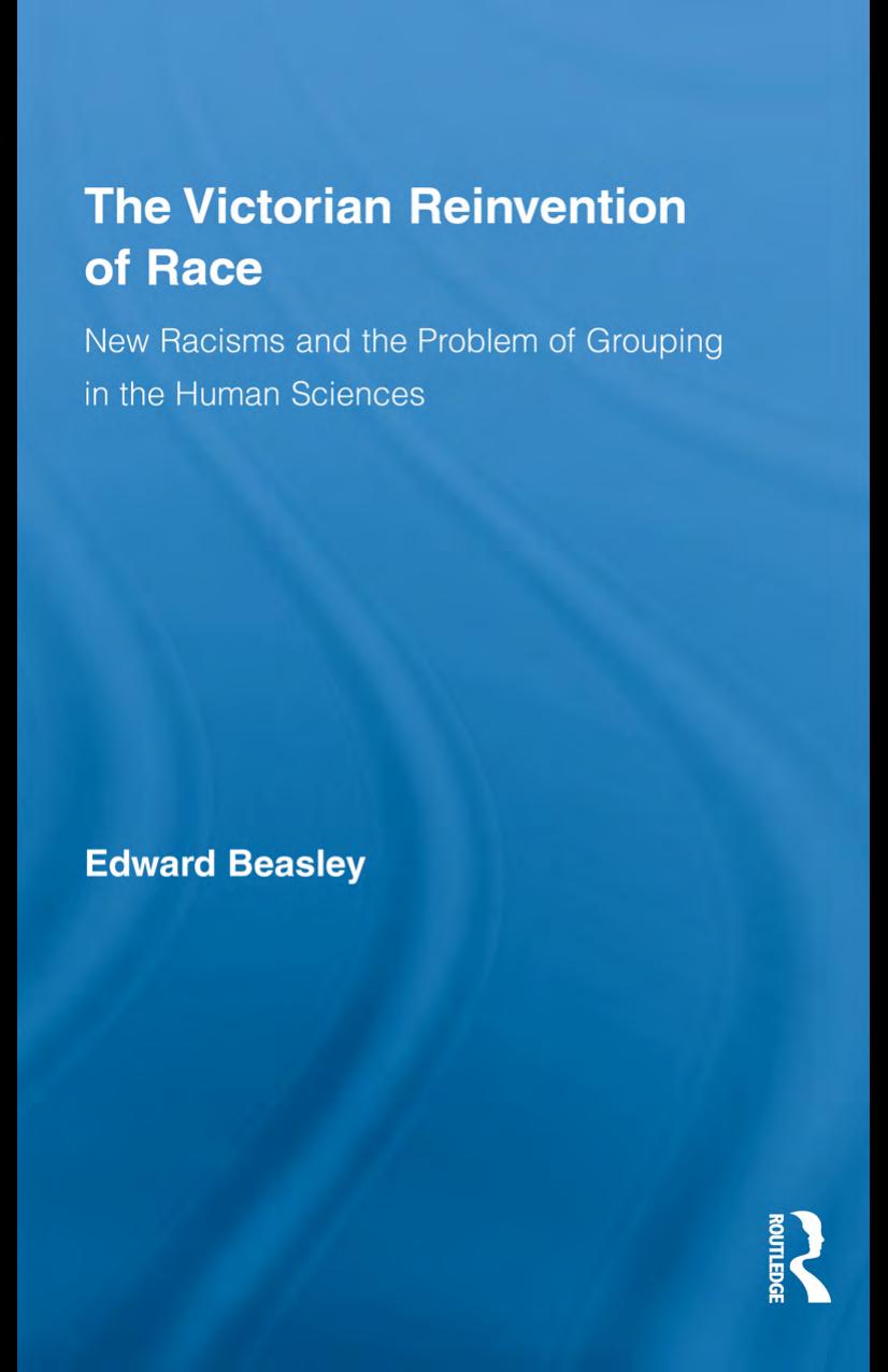 The Victorian Reinvention of Race: New Racisms and the Problem of Grouping in the Human Sciences (Routledge Studies in Modern British History) by Edward Beasley