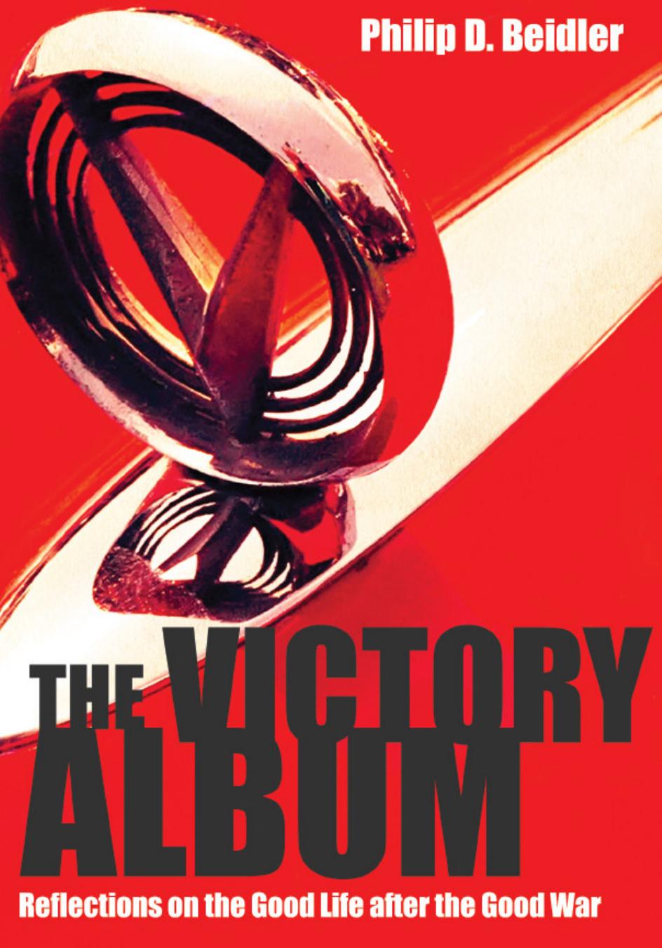 The Victory Album : Reflections on the Good Life after the Good War by Philip D. Beidler