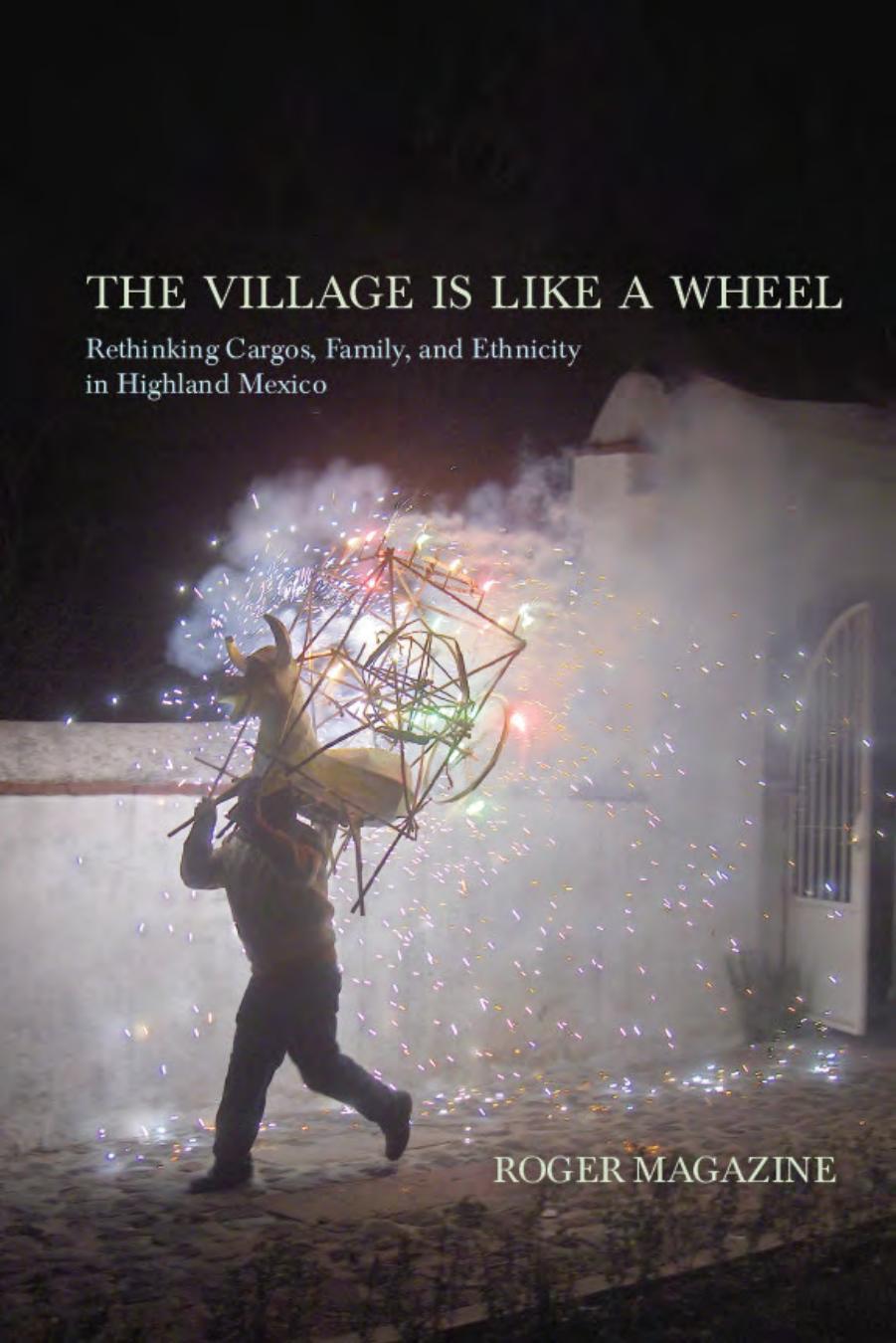 The Village Is Like a Wheel: Rethinking Cargos, Family, and Ethnicity in Highland Mexico by Roger Magazine