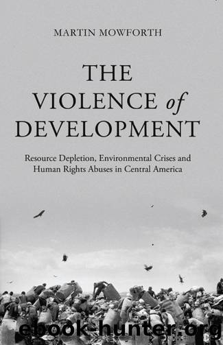 The Violence of Development: Resource Depletion, Environmental Crises and Human Rights Abuses in Central America by Martin Mowforth