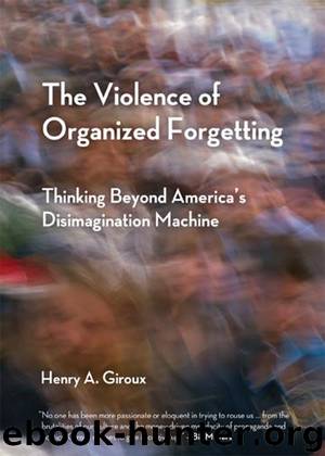 The Violence of Organized Forgetting by Henry A. Giroux