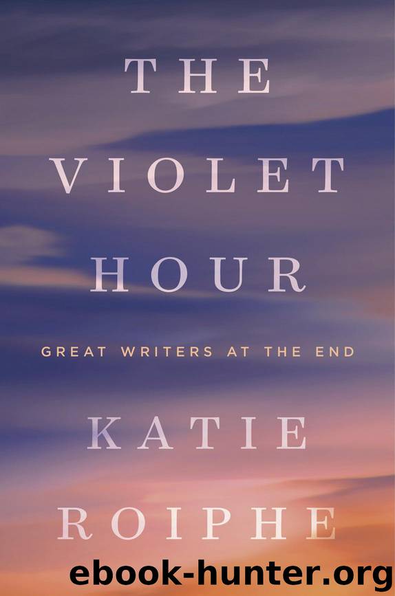 The Violet Hour: Great Writers at the End by Katie Roiphe