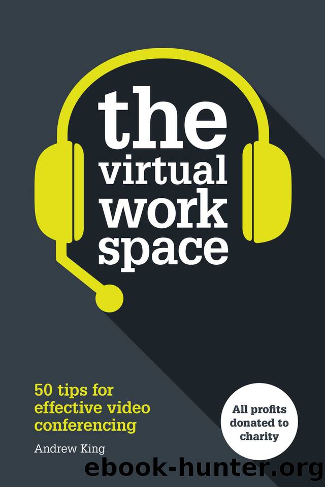 The Virtual Workspace: 50 Tips for Effective Video Conferencing by King Andrew