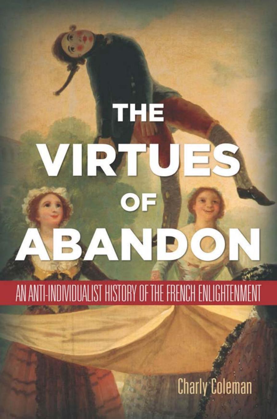 The Virtues of Abandon: An Anti-Individualist History of the French Enlightenment by Charly Coleman