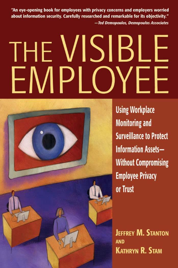 The Visible Employee: Using Workplace Monitoring and Surveillance to Protect Information Assets-Without Compromising Employee Privacy or Trust by Jeffrey M. Stanton Kathryn R. Stam