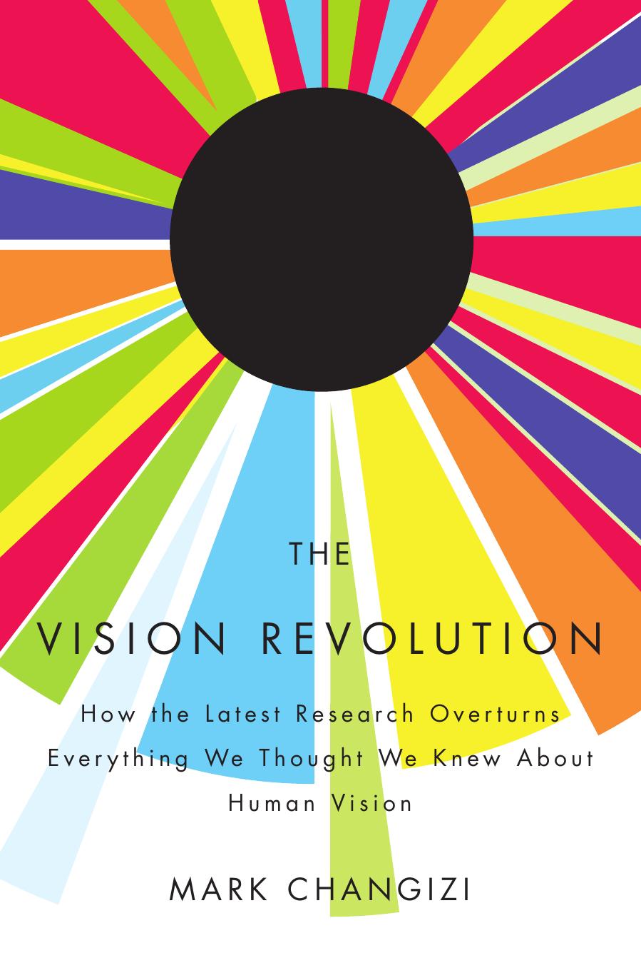 The Vision Revolution: How the Latest Research Overturns Everything We Thought We Knew About Human Vision by Mark Changizi