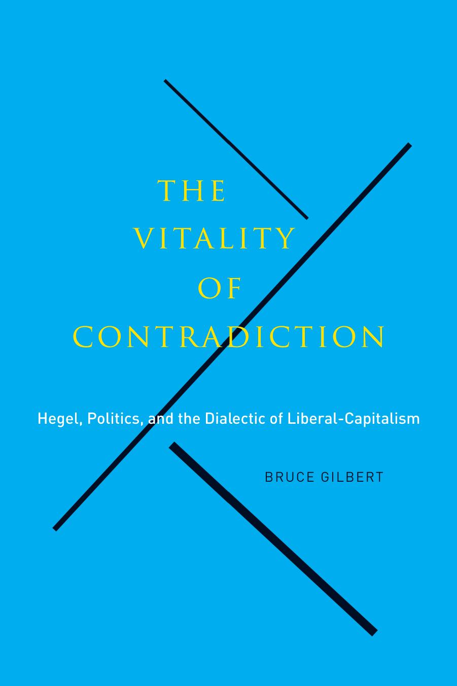 The Vitality of Contradiction: Hegel, Politics, and the Dialectic of Liberal-Capitalism by Bruce Gilbert