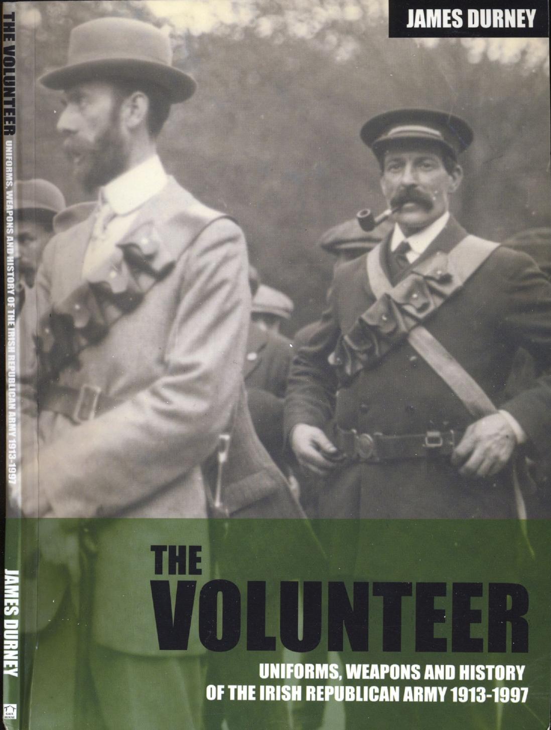 The Volunteer: Uniforms, Weapons and History of the Irish Republican Army 1913-1997 by James Durney