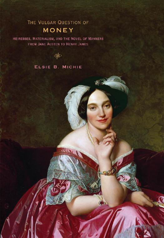The Vulgar Question of Money: Heiresses, Materialism, and the Novel of Manners from Jane Austen to Henry James by Michie Elsie Browning