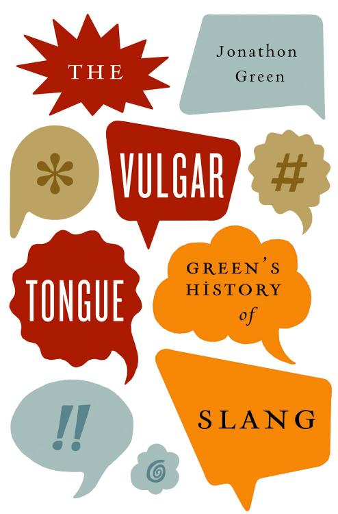 The Vulgar Tongue: Green's History of Slang by Jonathon Green