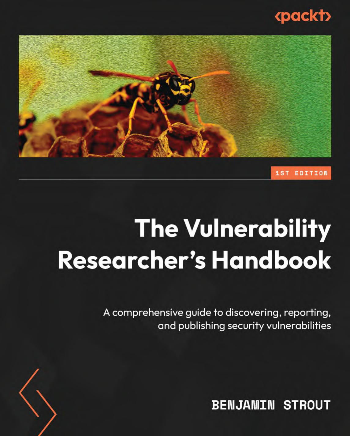The Vulnerability Researcherâs Handbook. A comprehensive guide to discovering, reporting, and publishing security vulnerabilities by B. Strout