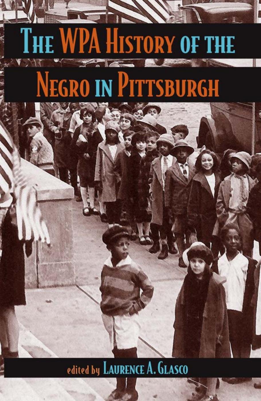 The WPA History of the Negro in Pittsburgh by Laurence A. Glasco; J. Ernest Wright