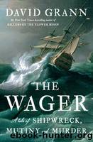 The Wager: A Tale of Shipwreck, Mutiny and Murder by Grann David