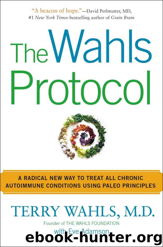 The Wahls Protocol: A Radical New Way to Treat All Chronic Autoimmune Conditions Using Paleo Principles by Terry Wahls M.D. & Eve Adamson