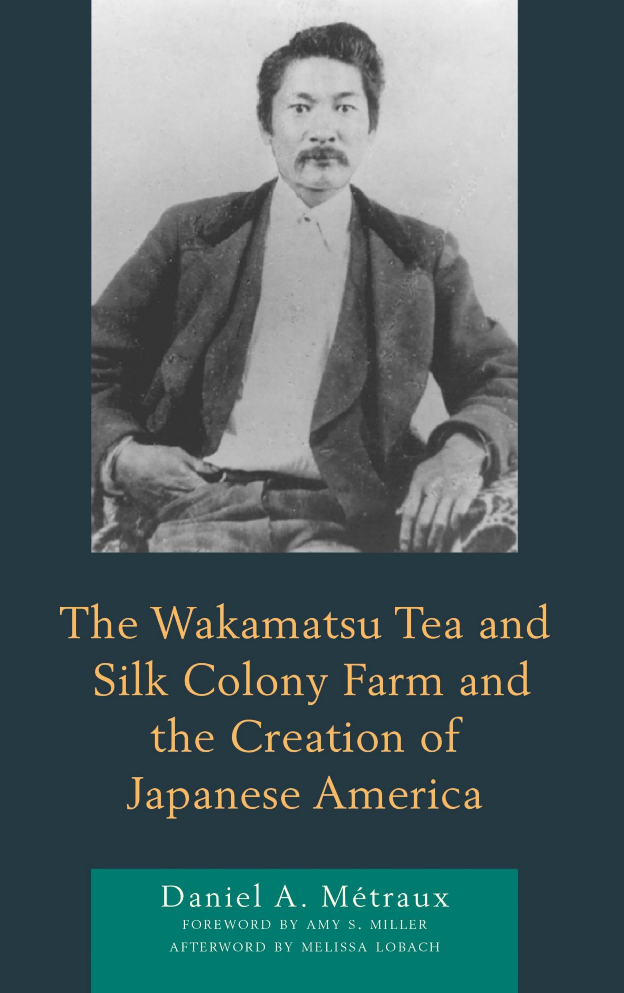 The Wakamatsu Tea and Silk Colony Farm and the Creation of Japanese America by Daniel A. Metraux