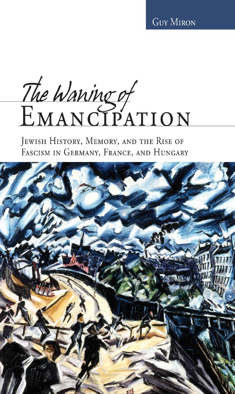The Waning of Emancipation: Jewish History, Memory, and the Rise of Fascism in Germany, France, and Hungary by Guy Miron