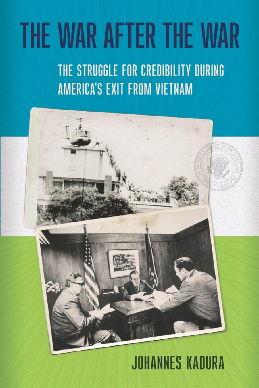 The War After the War: The Struggle for Credibility During America's Exit From Vietnam by Johannes Kadura