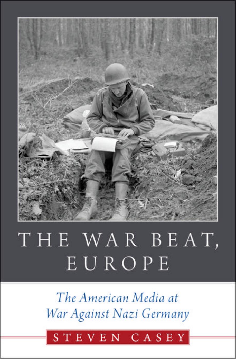 The War Beat, Europe: The American Media at War Against Nazi Germany by Steven Casey
