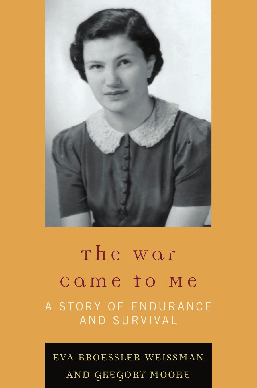 The War Came to Me: A Story of Endurance and Survival by Eva Weissman Gregory Moore