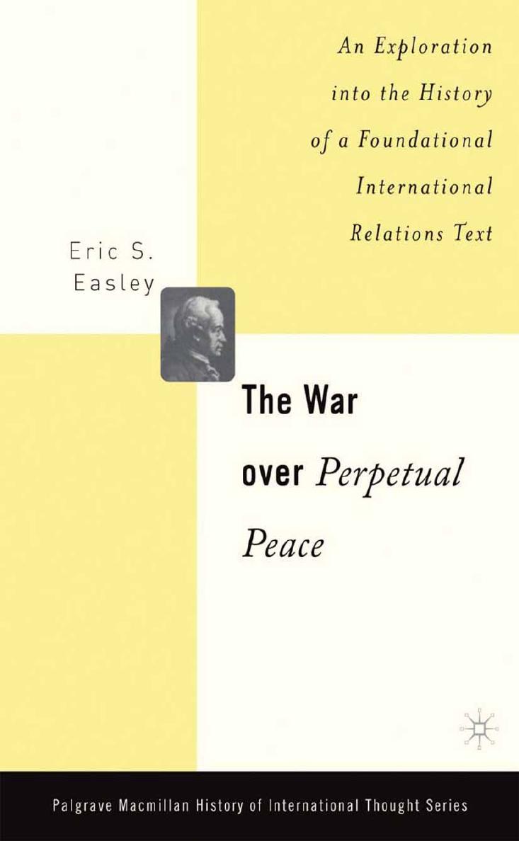 The War Over Perpetual Peace: An Exploration into the History of a Foundational International Relations Text by Eric S. Easley (auth.)