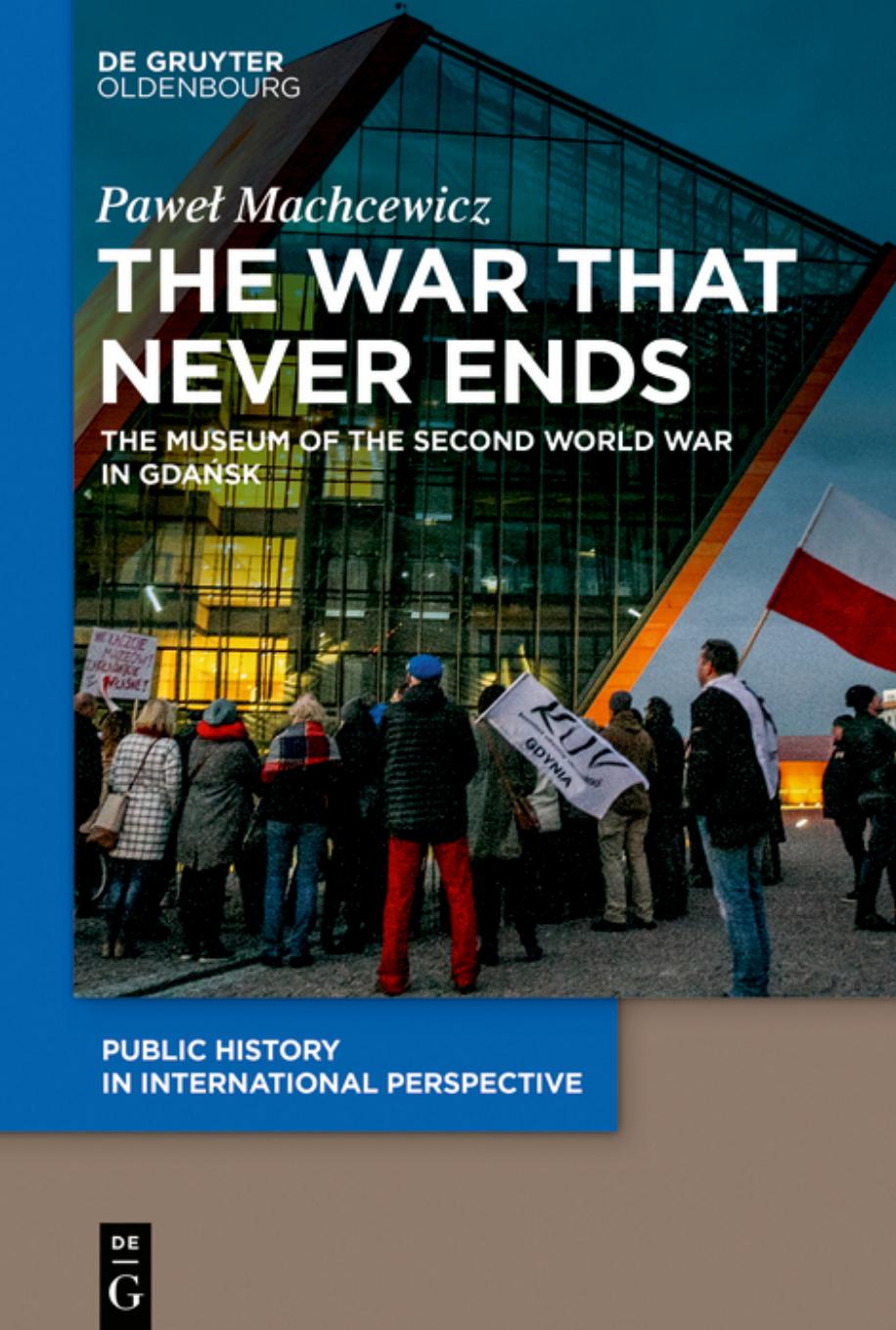 The War That Never Ends: The Museum of the Second World War in GdaÅsk by Paweł Machcewicz