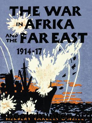 The War in Africa and the Far East, 1914-17 by O'Neill Herbert Charles;